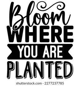 Bloom Where You Are Planted