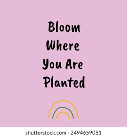 Bloom Where You Are Planted