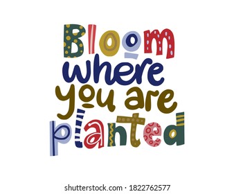 Bloom Where You Are Planted. Hand Drawn Vector Lettering Quote. Positive Text Illustration For Greeting Card, Poster And Apparel Shirt Design.