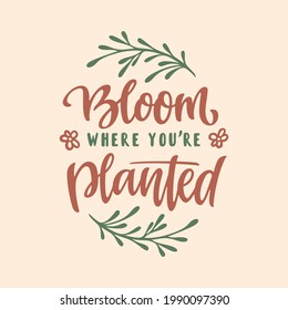 Bloom where you are planted hand drawn quote lettering. Floral motivational typography design. Perfect for t-shirt prints, posters. Vector vintage illustration.