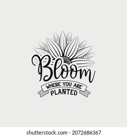 Bloom Where You Are Planted lettering, sunflower motivational quote for print, poster, card, t-shirt, mug and much more