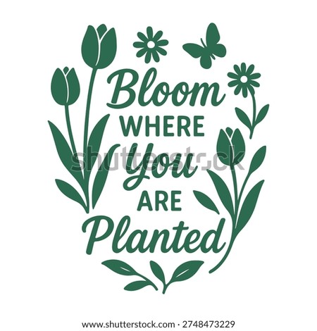 Bloom Where You Are Planted Quote Vector with Tulips and Butterfly.Inspirational Garden Quote Design, Green Botanical Lettering with Flower Accents