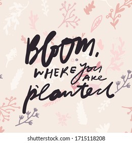 Bloom where you are planted. Bloom quotes. Hand lettering illustration for your design