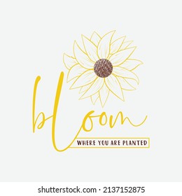 Bloom where you are planted, sunflower motivational quotes, typography for t-shirt, poster, sticker and card