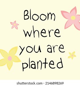 Bloom where you are planted. Trendy quote illustration with
flowers for postcard, design, posters. Love yourself and stay
beautiful.