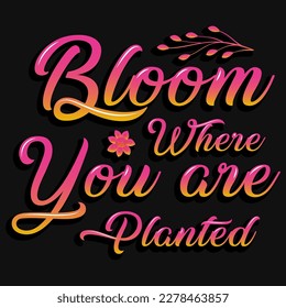 Bloom where you are planted typographic ttshirt design 