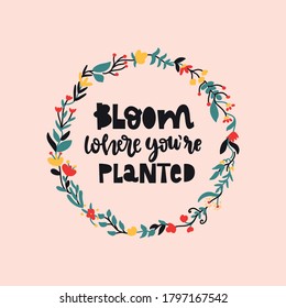 Bloom where you're planted lettering, gardening design.Cute flowers arranged in the shape of a wreath perfect for textile,wrapping paper,poster,flower market visual,cards,ads,t shirt,bag.
