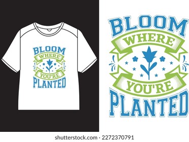 Bloom where you're  planted T-Shirt Design