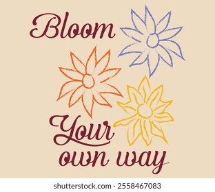 Bloom Your Own Way painting effect vector art, flower graphic artwork for t-shirts, stickers, posters, floral  artwork for, graphic print 