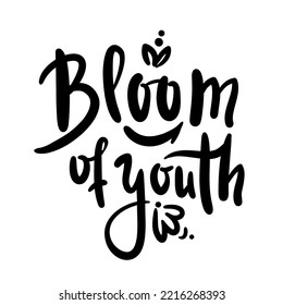 Bloom of youth - simple inspire motivational quote. Youth slang, idiom. Hand drawn lettering. Print for inspirational poster, t-shirt, bag, cups, card, flyer, sticker, badge. Cute funny vector writing