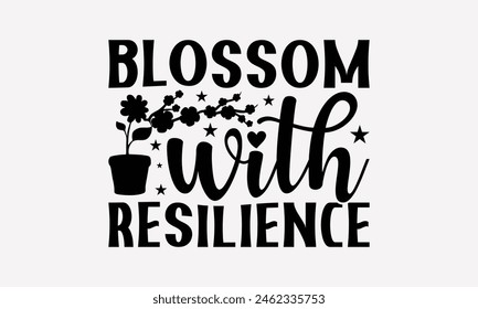 Blossom With Resilience - Gardening T-Shirt Design, Hand Written Vector Design, Illustration Be Used Print Bags, And Bags, Stationary Or Poster. EPS 10