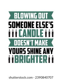 BLOWING OUT SOMEONE ELSE'S CANDLE DOESN'T MAKE YOURS SHINE ANY BRIGHTER. T-SHIRT DESIGN. PRINT TEMPLATE.TYPOGRAPHY VECTOR ILLUSTRATION.