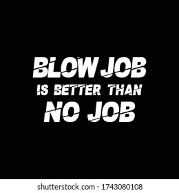 Blowjob Is Better Than No Job , t-shirt and apparel design with textured lettering. Vector print, typography, poster, emblem.