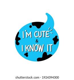 Blue bubble talk with lettering text - I am Cute and I know it. Funny print design with humor quote