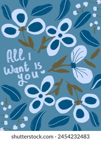 Blue flowers and leaves on blue background with lettering “All i want is you” for branding, fabric print, wallpaper, social media post, doodle, notes, book covers, wall decor.