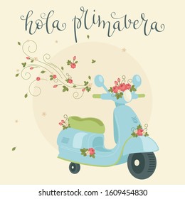 Blue scooter (motor bike, motorcycle) decorated with flowers and hand lettering in Spanish "hola primavera". Spring greeting card template. Vector illustration