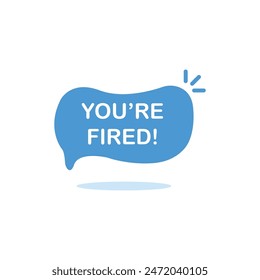 blue you're fired speech bubble with shadow. concept of dismissal of non-professional worker or problems in the team. flat simple style trend modern logotype