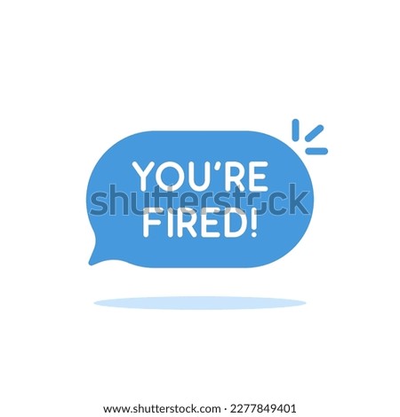 blue you're fired speech bubble with shadow. concept of dismissal of non-professional worker or problems in the team. flat simple style trend modern logotype graphic design element isolated on white