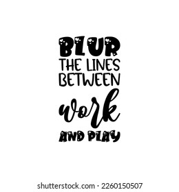 blur the lines between work and play black lettering quote
