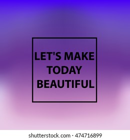 Blurring the heavenly background with the quote "Let's make today beautiful" Vector illustration