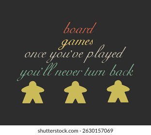 Board games once you're played you'll never turn back