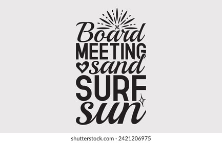 Board Meeting Sand Surf Sun -Summer Season Surfing Hobbies T-Shirt Designs, Inspirational Calligraphy Decorations, Hand Drawn Lettering Phrase, For Poster, Wall, Templates, Flyer And Hoodie.