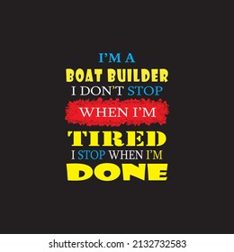 I AM A BOAT BUILDER, I DON'T STOP WHEN I AM TIRED, I STOP WHEN I AM DONE- typography T-shirt Design