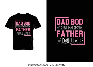 “Dad Bod You Mean Father Figure” typography vector father’s quote t-shirt design