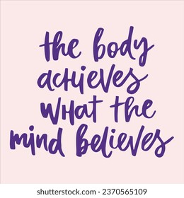 The body achieves what the mind believes - handwritten quote. 