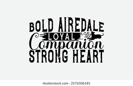 Bold Airedale Loyal Companion Strong Heart - Airedale Terrier Dog T - Shirt Design, Hand Drawn Lettering Phrase For Cutting Machine, Greeting Card Template With Typography Text, EPS 10