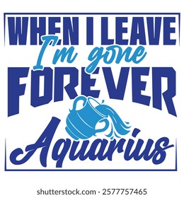 A bold Aquarius design with water elements and the quote 'When I leave, I'm gone forever', showcasing the rebellious Aquarius spirit.