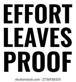 A bold, black and white typographic design featuring the motivational quote "Effort Leaves Proof." This powerful message emphasizes the importance of hard work and dedication in achieving tangible results and success.