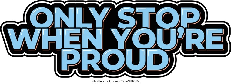 Bold blue lettering design that reads "Only Stop When You're Proud." A great reminder to never settle for mediocrity and always strive for excellence in all that you do.