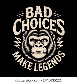 A bold illustration of a gorilla's face surrounded by the text Bad Choices Make Legends in a distressed font on a black background with a mix of typographic elements and a fierce gorilla portrait