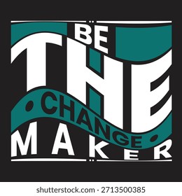 Bold inspirational typographic artwork featuring the phrase “Be The Change Maker” in large white letters with teal accents on a dark background.