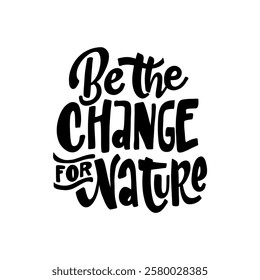 A bold and inspiring hand-lettered quote, "Be the change for nature," encouraging environmental activism. Perfect for creating eco-friendly posters, merchandise, and social media graphics.