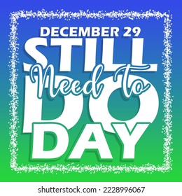 Bold text with a frame made of small leaves on blue to green gradient background to celebrate Still Need To Do Day on December 29