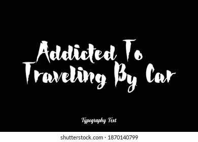 Bold Typography Font Phrase "Addicted To Traveling By Car " On Black Background