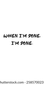 A bold, "When i'm done, i'm done" quote in simple typography against a stark white background. The message is about finality and resolute closure. 