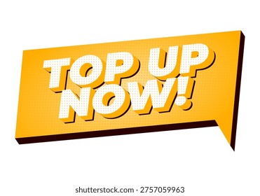 A Bold yellow comic style speech bubble with 3d effect and dotted halftone texture reading TOP UP NOW! in large white block letters, isolated on white