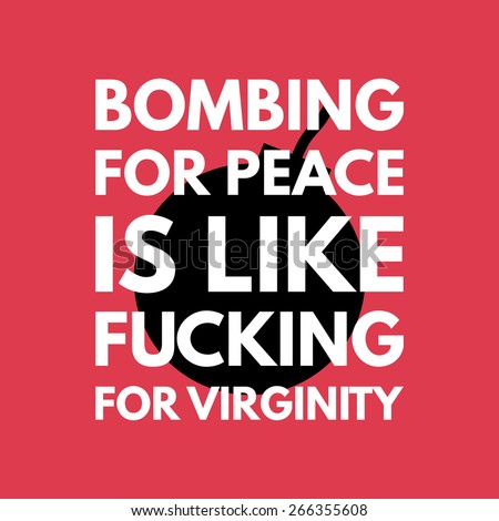 Bombing for peace is like fucking for virginity picture 656