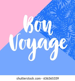 Bon Voyage poster with hand written lettering and tropical plants pattern. Modern calligraphy. Trendy minimal style.Vector illustration