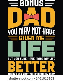 Bonus Dad you may not have given me Life but you sure have made my life Better thanks for putting up with my Mom t shirt