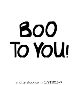 Boo to you. Halloween quote. Cute hand drawn lettering in modern scandinavian style. Isolated on white background. Vector stock illustration.