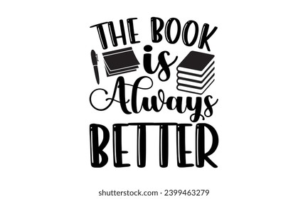 The Book Is Always Better- Book Love t- shirt design, Hand drawn vintage hand lettering, for Cutting Machine, Silhouette Cameo, Cricut, Isolated on white background.