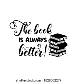 The book is always better! positive slogan inscription. Vector quotes. Illustration for prints on t-shirts and bags, posters, cards. Isolated on white background. Motivational and inspirational phrase