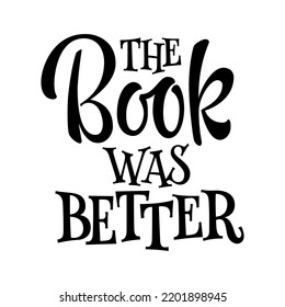 The book was better - funny lettering illustration phrase for any purposes. Typography design element for book stores, libraries, reading clubs events and merch. Web, prints, fashion purposes.