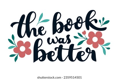 The book was better lettering. Floral quotes for book lovers. Bookish aesthetic t-shirt design and print vector.