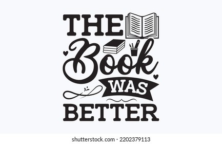 The book was better - Teacher t-shirt design, Hand drew lettering phrases, and Calligraphy graphic design,  For stickers, t-shirts, templet, mugs, etc. SVG Files for Cutting Cricut and Silhouette. 