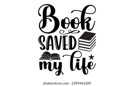 Book Saved My Life- Book Love t- shirt design, Hand drawn vintage hand lettering, for Cutting Machine, Silhouette Cameo, Cricut, Isolated on white background.